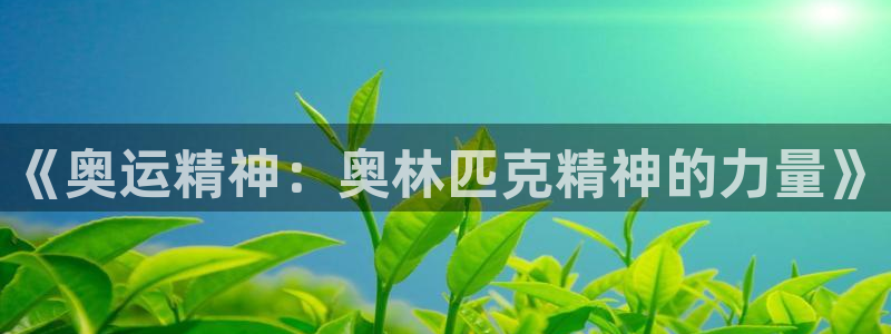 米兰体育官方正版app娱乐:《奥运精神:奥林匹克精神的力量》
